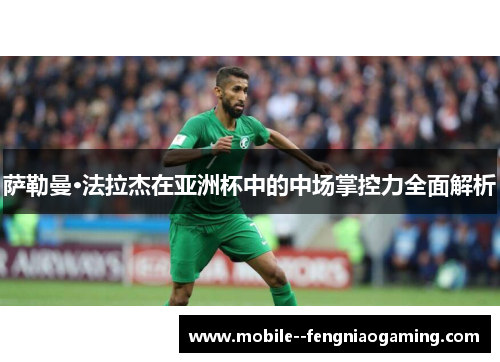 萨勒曼·法拉杰在亚洲杯中的中场掌控力全面解析