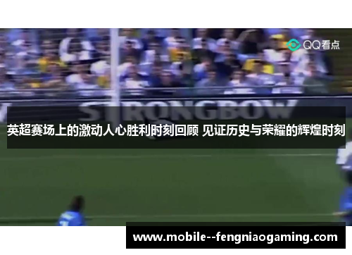 英超赛场上的激动人心胜利时刻回顾 见证历史与荣耀的辉煌时刻
