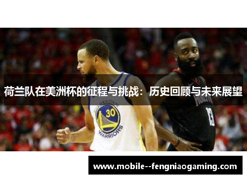 荷兰队在美洲杯的征程与挑战：历史回顾与未来展望