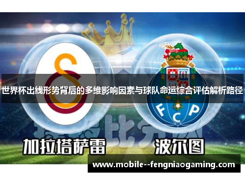 世界杯出线形势背后的多维影响因素与球队命运综合评估解析路径