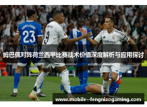 姆巴佩对阵荷兰西甲比赛战术价值深度解析与应用探讨