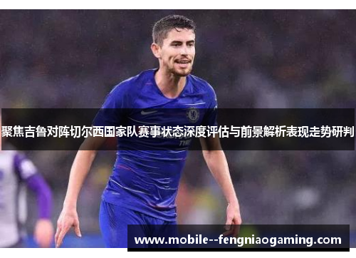 聚焦吉鲁对阵切尔西国家队赛事状态深度评估与前景解析表现走势研判