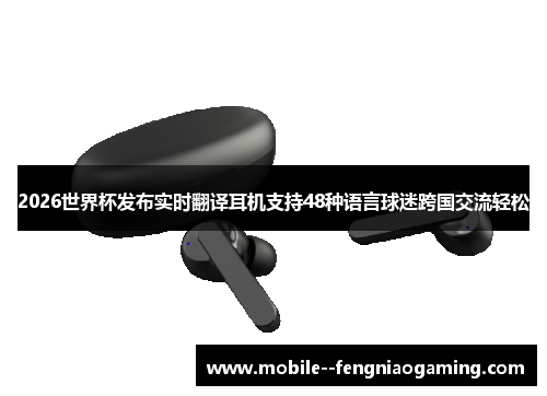 2026世界杯发布实时翻译耳机支持48种语言球迷跨国交流轻松