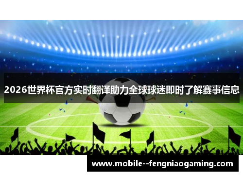 2026世界杯官方实时翻译助力全球球迷即时了解赛事信息