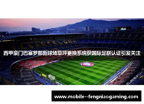 西甲豪门巴塞罗那新球场草坪更换系统获国际足联认证引发关注