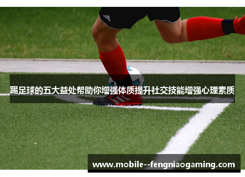 踢足球的五大益处帮助你增强体质提升社交技能增强心理素质