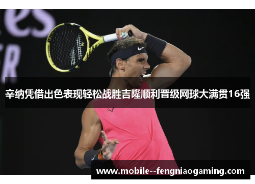 辛纳凭借出色表现轻松战胜吉隆顺利晋级网球大满贯16强