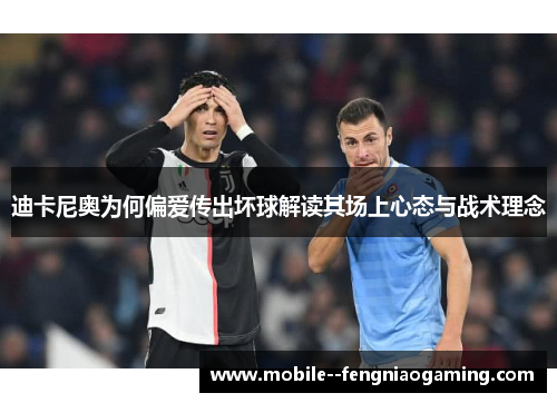 迪卡尼奥为何偏爱传出坏球解读其场上心态与战术理念