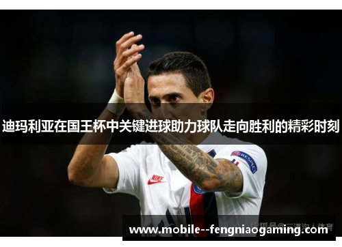 迪玛利亚在国王杯中关键进球助力球队走向胜利的精彩时刻