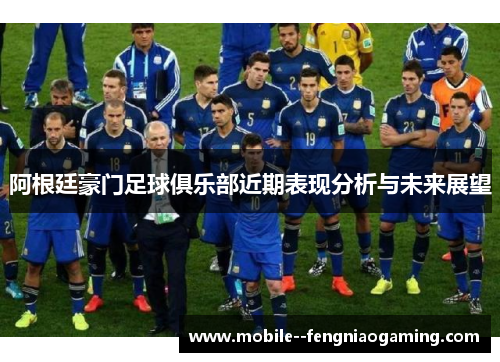 阿根廷豪门足球俱乐部近期表现分析与未来展望