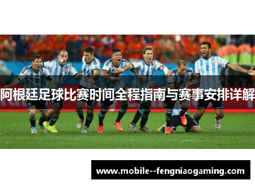 阿根廷足球比赛时间全程指南与赛事安排详解