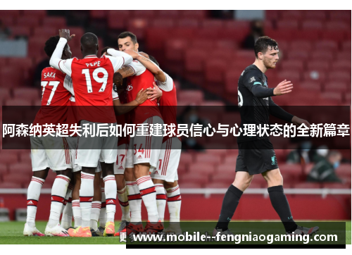 阿森纳英超失利后如何重建球员信心与心理状态的全新篇章