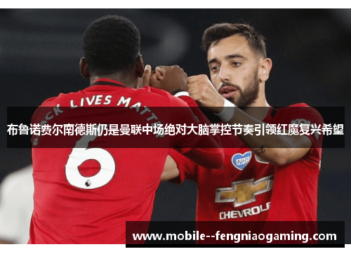 布鲁诺费尔南德斯仍是曼联中场绝对大脑掌控节奏引领红魔复兴希望