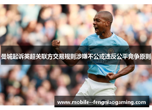 曼城起诉英超关联方交易规则涉嫌不公或违反公平竞争原则