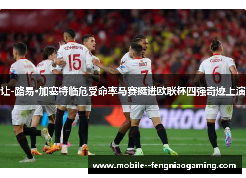 让-路易·加塞特临危受命率马赛挺进欧联杯四强奇迹上演