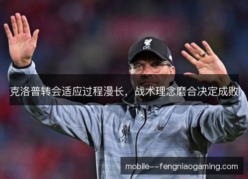克洛普转会适应过程漫长，战术理念磨合决定成败