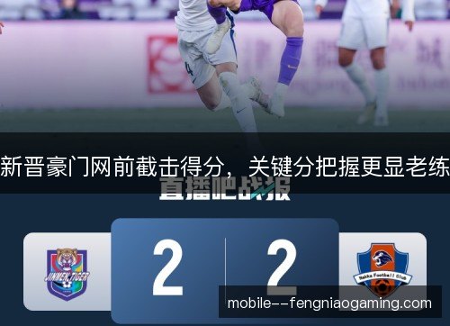 新晋豪门网前截击得分，关键分把握更显老练
